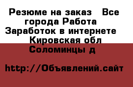 Резюме на заказ - Все города Работа » Заработок в интернете   . Кировская обл.,Соломинцы д.